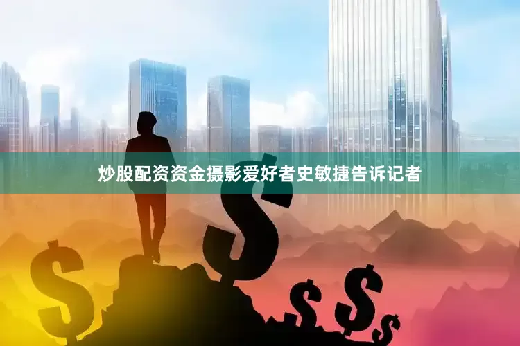 炒股配资资金摄影爱好者史敏捷告诉记者