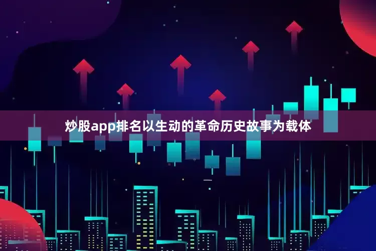 炒股app排名以生动的革命历史故事为载体