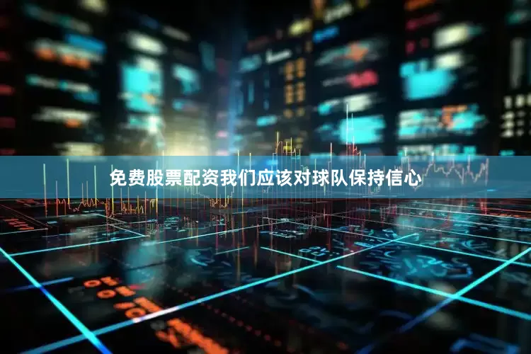 免费股票配资我们应该对球队保持信心