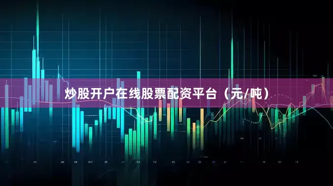 炒股开户在线股票配资平台（元/吨）