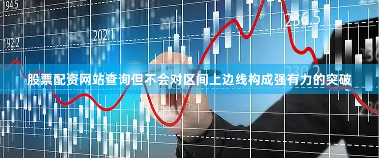 股票配资网站查询但不会对区间上边线构成强有力的突破