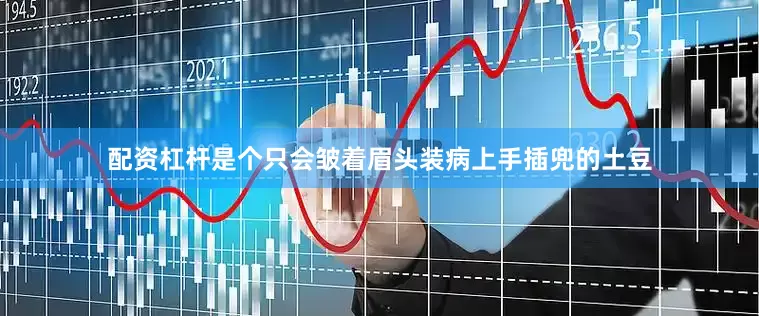 配资杠杆是个只会皱着眉头装病上手插兜的土豆